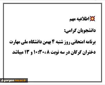 دانشجویان گرامی:برنامه امتحانی روز شنبه ۴ بهمن دانشگاه ملی مهارت دختران گرگان در سه نوبت ۸ ،۱۰:۳۰ و ۱۳ میباشد
 2