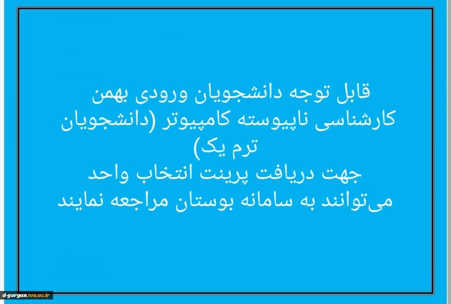 قابل توجه دانشجویان ورودی بهمن کارشناسی ناپیوسته کامپیوتر (ترم 1):
جهت دریافت پرینت انتخاب واحد می توانند به سامانه بوستان مراجعه نمایند  2